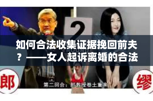如何合法收集证据挽回前夫？——女人起诉离婚的合法取证策略