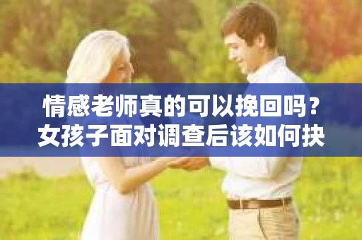 情感老师真的可以挽回吗？女孩子面对调查后该如何抉择？