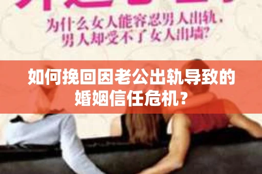 如何挽回因老公出轨导致的婚姻信任危机？