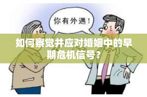 如何察觉并应对婚姻中的早期危机信号？
