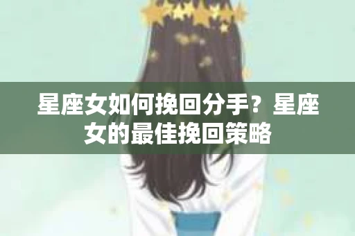 星座女如何挽回分手？星座女的最佳挽回策略