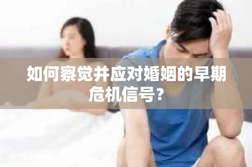 如何察觉并应对婚姻的早期危机信号？