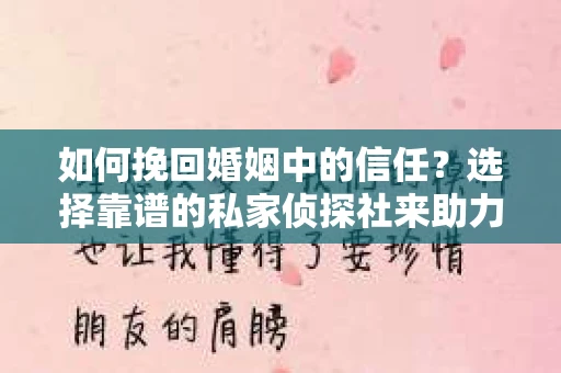 如何挽回婚姻中的信任？选择靠谱的私家侦探社来助力