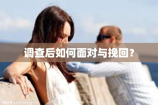 调查后如何面对与挽回？