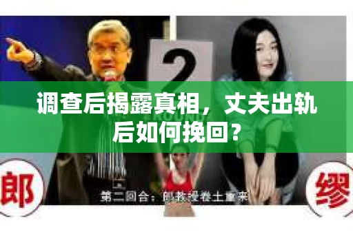 调查后揭露真相，丈夫出轨后如何挽回？