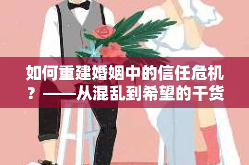 如何重建婚姻中的信任危机？——从混乱到希望的干货指南