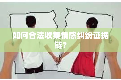 如何合法收集情感纠纷证据链？