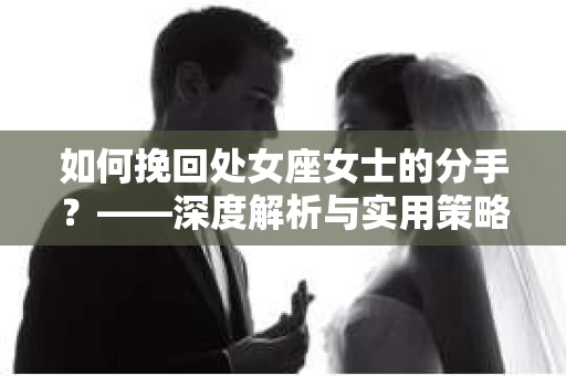 如何挽回处女座女士的分手？——深度解析与实用策略