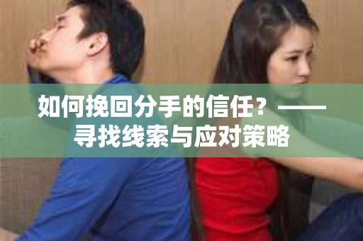 如何挽回分手的信任？——寻找线索与应对策略