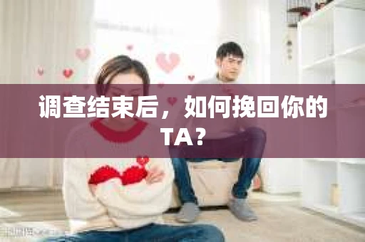 调查结束后，如何挽回你的TA？