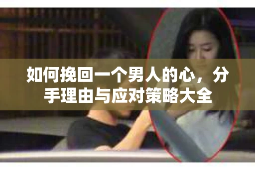 如何挽回一个男人的心，分手理由与应对策略大全
