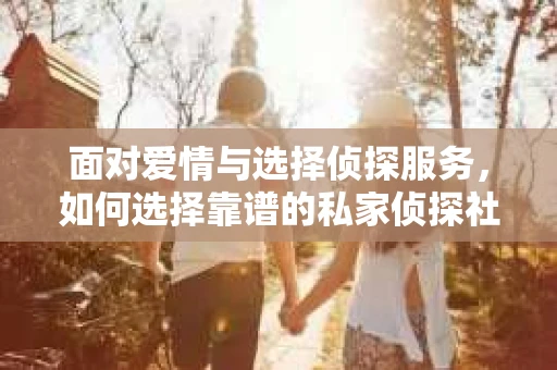 面对爱情与选择侦探服务，如何选择靠谱的私家侦探社？