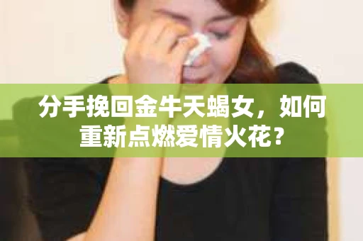 分手挽回金牛天蝎女，如何重新点燃爱情火花？