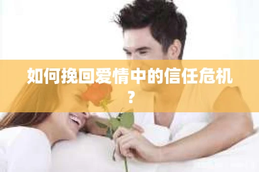 如何挽回爱情中的信任危机？