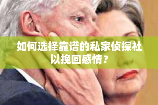 如何选择靠谱的私家侦探社以挽回感情？