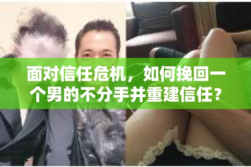 面对信任危机，如何挽回一个男的不分手并重建信任？