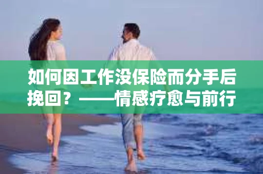 如何因工作没保险而分手后挽回？——情感疗愈与前行计划