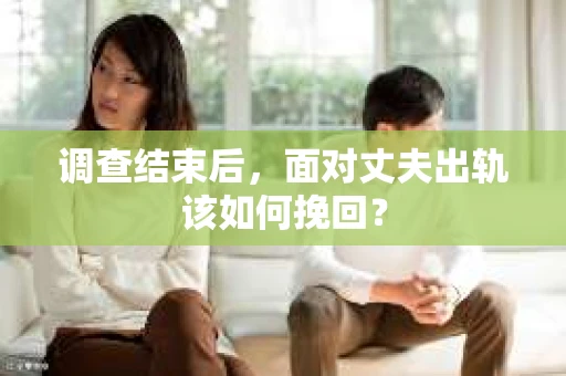 调查结束后，面对丈夫出轨该如何挽回？