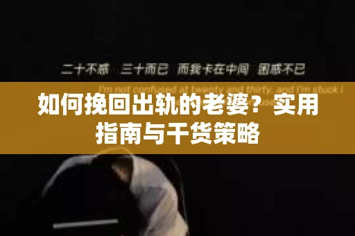 如何挽回出轨的老婆？实用指南与干货策略