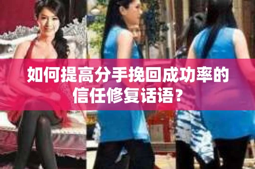 如何提高分手挽回成功率的信任修复话语？