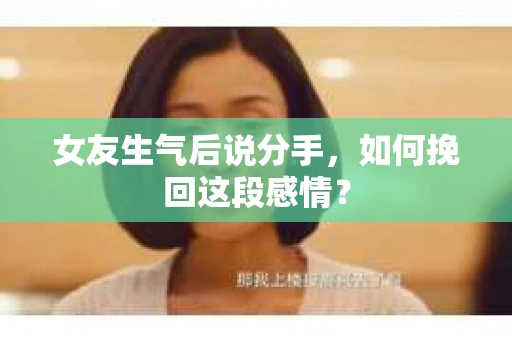 女友生气后说分手，如何挽回这段感情？