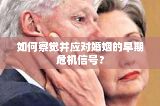 如何察觉并应对婚姻的早期危机信号？