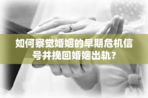 如何察觉婚姻的早期危机信号并挽回婚姻出轨？