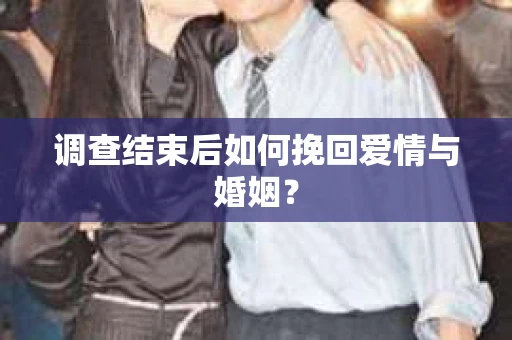 调查结束后如何挽回爱情与婚姻? 调查结束后如何挽回爱情与婚姻?
