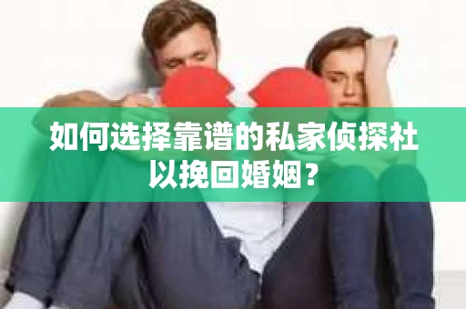 如何选择靠谱的私家侦探社以挽回婚姻？