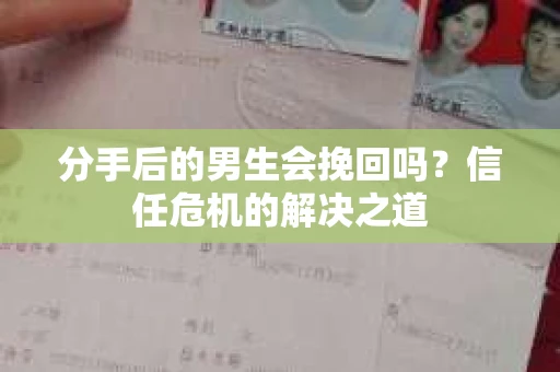 分手后的男生会挽回吗？信任危机的解决之道