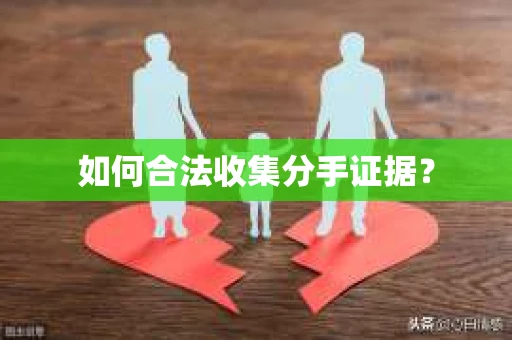 如何合法收集分手证据？