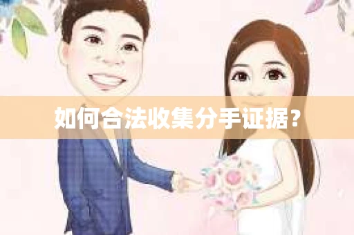 如何合法收集分手证据？